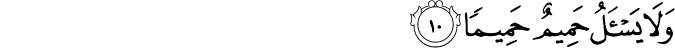 وَلَا يَسۡـَٔـلُ حَمِيۡمٌ حَمِيۡمًا ۖۚ‏