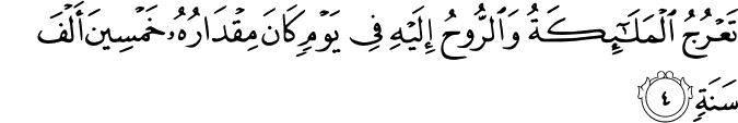 تَعۡرُجُ الۡمَلٰٓٮِٕكَةُ وَ الرُّوۡحُ اِلَيۡهِ فِىۡ يَوۡمٍ كَانَ مِقۡدَارُهٗ خَمۡسِيۡنَ اَلۡفَ سَنَةٍ​ۚ‏