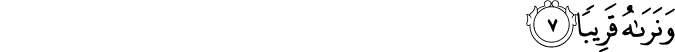 وَّنَرٰٮهُ قَرِيۡبًا ؕ‏