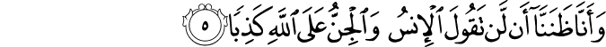 وَّاَنَّا ظَنَنَّاۤ اَنۡ لَّنۡ تَقُوۡلَ الۡاِنۡسُ وَالۡجِنُّ عَلَى اللّٰهِ كَذِبًا ۙ‏