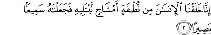 اِنَّا خَلَقۡنَا الۡاِنۡسَانَ مِنۡ نُّطۡفَةٍ اَمۡشَاجٍۖ نَّبۡتَلِيۡهِ فَجَعَلۡنٰهُ سَمِيۡعًۢا بَصِيۡرًا‏