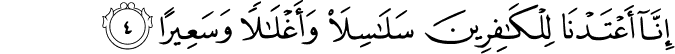 اِنَّاۤ اَعۡتَدۡنَا لِلۡكٰفِرِيۡنَ سَلٰسِلَا۟ وَاَغۡلٰلًا وَّسَعِيۡرًا‏