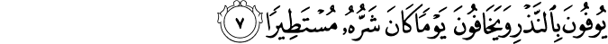 يُوۡفُوۡنَ بِالنَّذۡرِ وَيَخَافُوۡنَ يَوۡمًا كَانَ شَرُّهٗ مُسۡتَطِيۡرًا‏ ﻿﻿