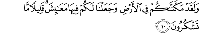 وَلَقَدۡ مَكَّـنّٰكُمۡ فِى الۡاَرۡضِ وَجَعَلۡنَا لَـكُمۡ فِيۡهَا مَعَايِشَ ؕ قَلِيۡلًا مَّا تَشۡكُرُوۡنَ‏