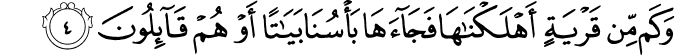 وَكَمۡ مِّنۡ قَرۡيَةٍ اَهۡلَـكۡنٰهَا فَجَآءَهَا بَاۡسُنَا بَيَاتًا اَوۡ هُمۡ قَآٮِٕلُوۡنَ‏