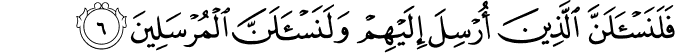 فَلَنَسۡــَٔــلَنَّ الَّذِيۡنَ اُرۡسِلَ اِلَيۡهِمۡ وَلَـنَسۡـَٔـــلَنَّ الۡمُرۡسَلِيۡنَ ۙ‏