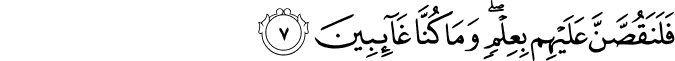 فَلَنَقُصَّنَّ عَلَيۡهِمۡ بِعِلۡمٍ وَّمَا كُنَّا غَآٮِٕبِيۡنَ‏