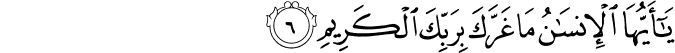 يٰۤاَيُّهَا الۡاِنۡسَانُ مَا غَرَّكَ بِرَبِّكَ الۡكَرِيۡمِۙ‏
