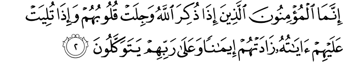 اِنَّمَا الۡمُؤۡمِنُوۡنَ الَّذِيۡنَ اِذَا ذُكِرَ اللّٰهُ وَجِلَتۡ قُلُوۡبُهُمۡ وَاِذَا تُلِيَتۡ عَلَيۡهِمۡ اٰيٰتُهٗ زَادَتۡهُمۡ اِيۡمَانًا وَّعَلٰى رَبِّهِمۡ يَتَوَكَّلُوۡنَ ​​ۖ ​ۚ‏