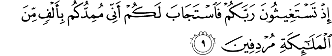اِذۡ تَسۡتَغِيۡثُوۡنَ رَبَّكُمۡ فَاسۡتَجَابَ لَـكُمۡ اَنِّىۡ مُمِدُّكُمۡ بِاَلۡفٍ مِّنَ الۡمَلٰۤٮِٕكَةِ مُرۡدِفِيۡنَ‏