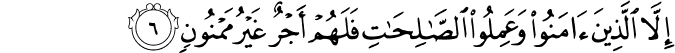 اِلَّا الَّذِيۡنَ اٰمَنُوۡا وَعَمِلُوا الصّٰلِحٰتِ فَلَهُمۡ اَجۡرٌ غَيۡرُ مَمۡنُوۡنٍؕ‏