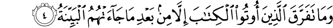 وَمَا تَفَرَّقَ الَّذِيۡنَ اُوۡتُوا الۡكِتٰبَ اِلَّا مِنۡۢ بَعۡدِ مَا جَآءَتۡهُمُ الۡبَيِّنَةُ ؕ‏