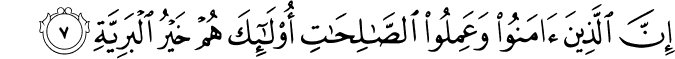 اِنَّ الَّذِيۡنَ اٰمَنُوۡا وَعَمِلُوا الصّٰلِحٰتِۙ اُولٰٓٮِٕكَ هُمۡ خَيۡرُ الۡبَرِيَّةِ ؕ‏