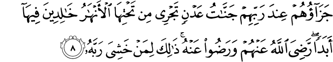 جَزَآؤُهُمۡ عِنۡدَ رَبِّهِمۡ جَنّٰتُ عَدۡنٍ تَجۡرِىۡ مِنۡ تَحۡتِهَا الۡاَنۡهٰرُ خٰلِدِيۡنَ فِيۡهَاۤ اَبَدًا ​ؕ رَضِىَ اللّٰهُ عَنۡهُمۡ وَرَضُوۡا عَنۡهُ ​ؕ ذٰلِكَ لِمَنۡ خَشِىَ رَبَّهٗ‏