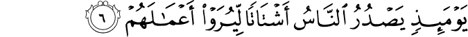 يَوۡمَٮِٕذٍ يَّصۡدُرُ النَّاسُ اَشۡتَاتًا  ۙ لِّيُرَوۡا اَعۡمَالَهُمۡؕ‏ ﻿﻿