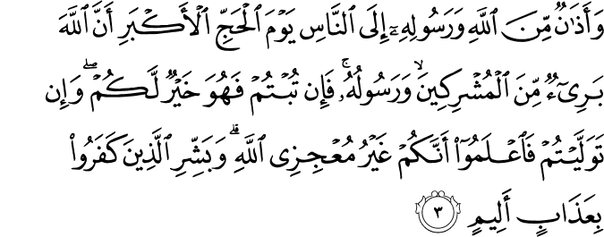 وَاَذَانٌ مِّنَ اللّٰهِ وَرَسُوۡلِهٖۤ اِلَى النَّاسِ يَوۡمَ الۡحَجِّ الۡاَكۡبَرِ اَنَّ اللّٰهَ بَرِىۡۤءٌ مِّنَ الۡمُشۡرِكِيۡنَ ​ۙ  وَ رَسُوۡلُهٗ​ ؕ فَاِنۡ تُبۡتُمۡ فَهُوَ خَيۡرٌ لَّـكُمۡ ​ۚ وَاِنۡ تَوَلَّيۡتُمۡ فَاعۡلَمُوۡۤا اَنَّكُمۡ غَيۡرُ مُعۡجِزِى اللّٰهِ​ ؕ وَبَشِّرِ الَّذِيۡنَ كَفَرُوۡا بِعَذَابٍ اَ لِيۡمٍۙ‏